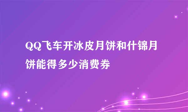 QQ飞车开冰皮月饼和什锦月饼能得多少消费券