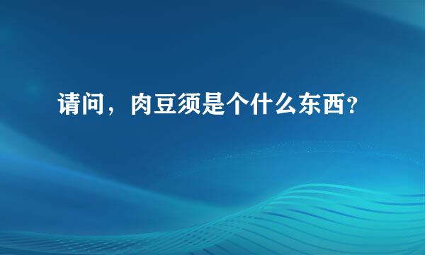 请问，肉豆须是个什么东西？