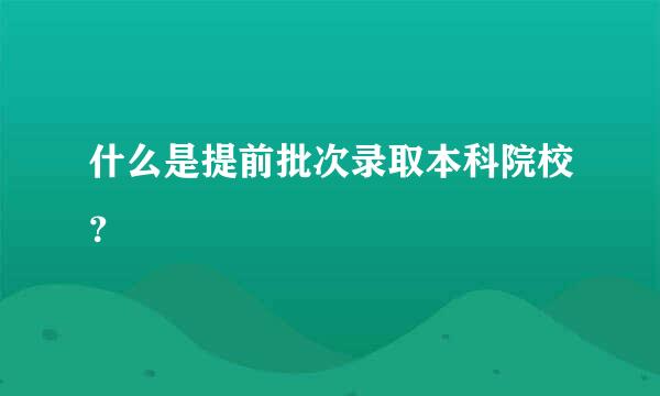 什么是提前批次录取本科院校？