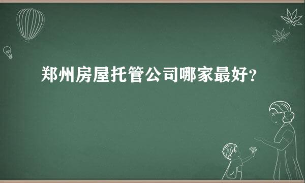 郑州房屋托管公司哪家最好？