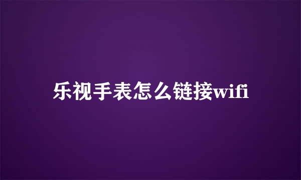 乐视手表怎么链接wifi