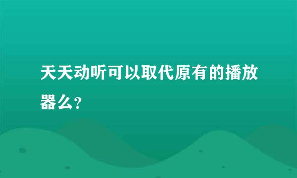 天天动听可以取代原有的播放器么？