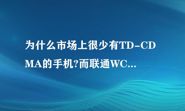 为什么市场上很少有TD-CDMA的手机?而联通WCDMA的手机那么多。