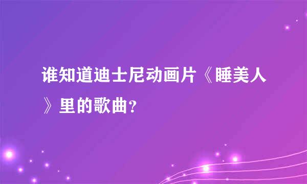 谁知道迪士尼动画片《睡美人》里的歌曲？