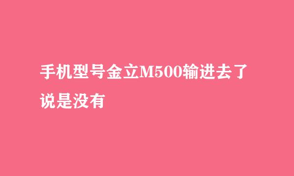 手机型号金立M500输进去了说是没有