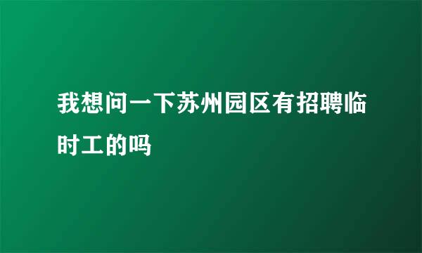 我想问一下苏州园区有招聘临时工的吗