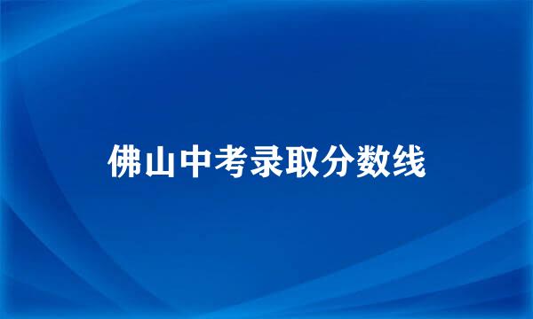 佛山中考录取分数线