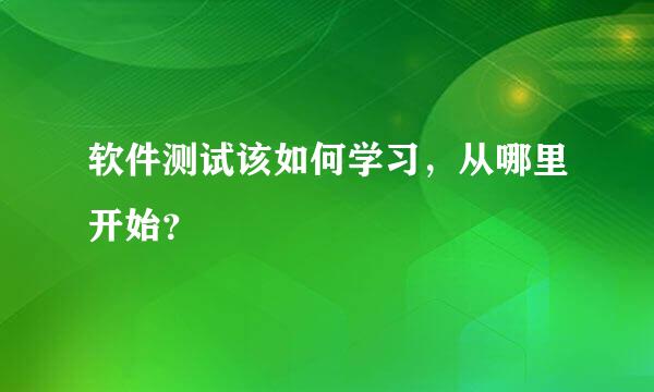 软件测试该如何学习，从哪里开始？