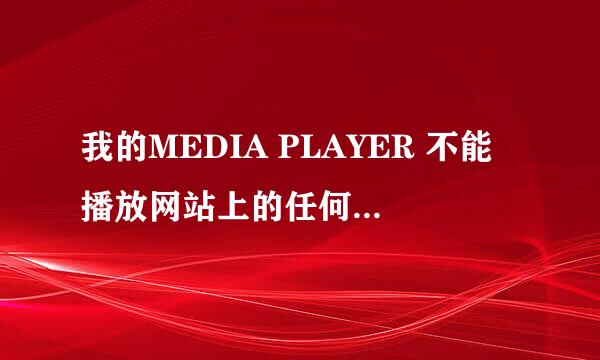 我的MEDIA PLAYER 不能播放网站上的任何MEDIA 的音乐和MTV请指教