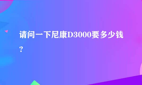 请问一下尼康D3000要多少钱？