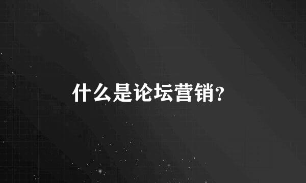 什么是论坛营销？