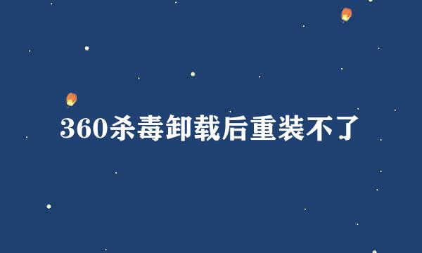 360杀毒卸载后重装不了