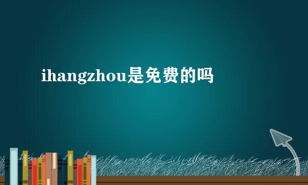 ihangzhou是免费的吗