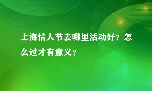 上海情人节去哪里活动好？怎么过才有意义？