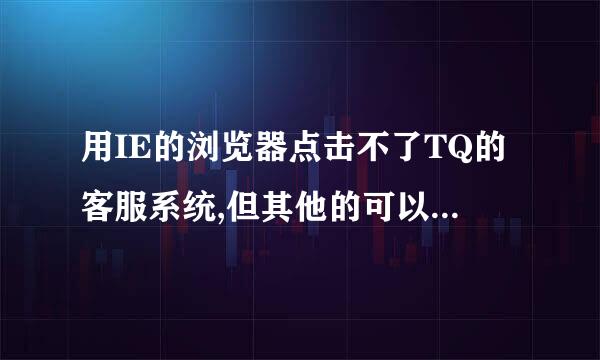 用IE的浏览器点击不了TQ的客服系统,但其他的可以,是怎么回事!