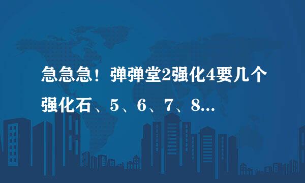 急急急！弹弹堂2强化4要几个强化石、5、6、7、8、9、10、11、12呢？