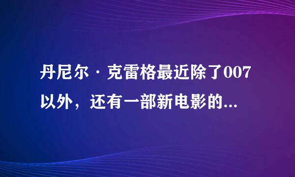 丹尼尔·克雷格最近除了007以外，还有一部新电影的名字叫做什么