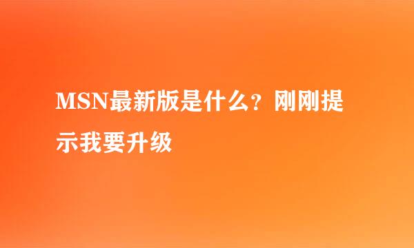 MSN最新版是什么？刚刚提示我要升级