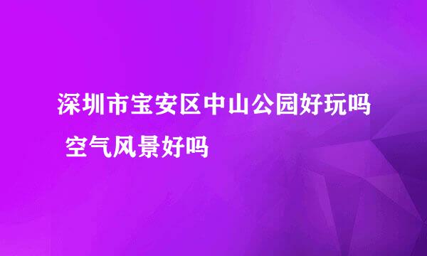 深圳市宝安区中山公园好玩吗 空气风景好吗