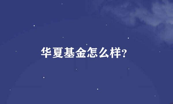 华夏基金怎么样？