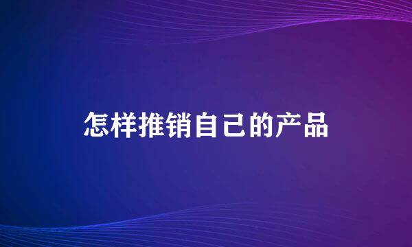 怎样推销自己的产品