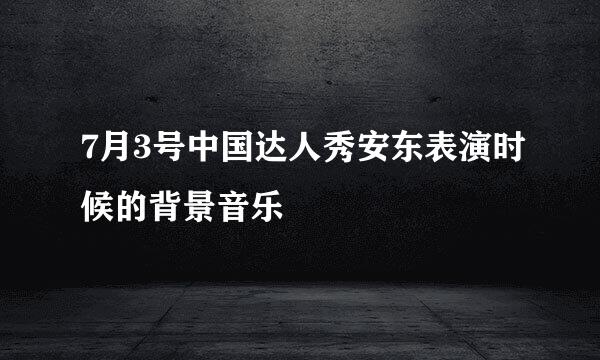 7月3号中国达人秀安东表演时候的背景音乐