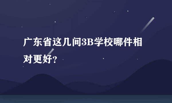 广东省这几间3B学校哪件相对更好？