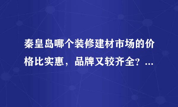 秦皇岛哪个装修建材市场的价格比实惠，品牌又较齐全？怎么坐车？