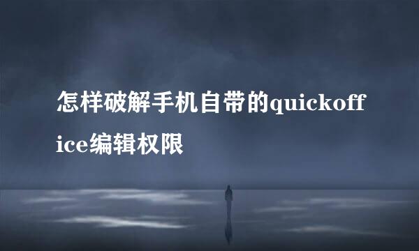 怎样破解手机自带的quickoffice编辑权限