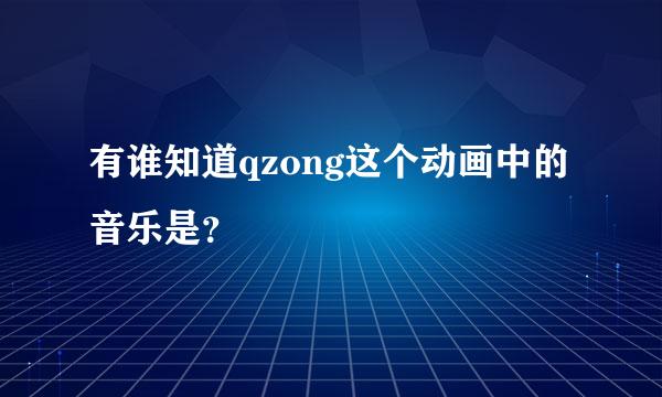 有谁知道qzong这个动画中的音乐是？