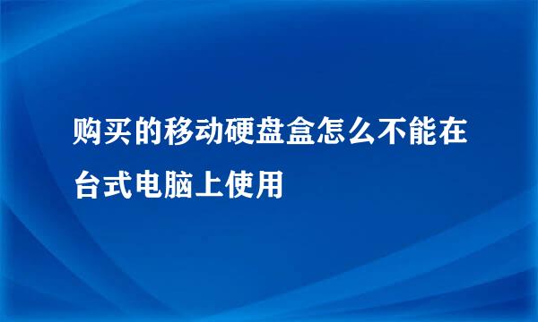 购买的移动硬盘盒怎么不能在台式电脑上使用