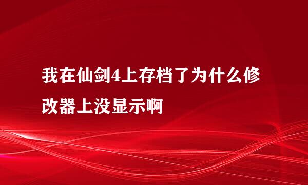 我在仙剑4上存档了为什么修改器上没显示啊