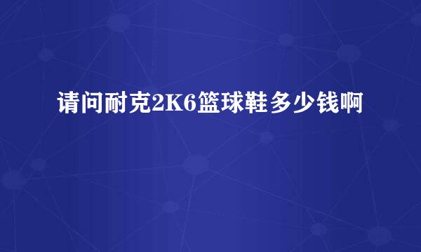 请问耐克2K6篮球鞋多少钱啊