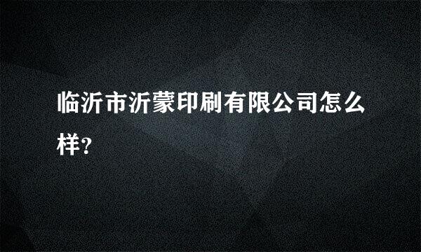 临沂市沂蒙印刷有限公司怎么样？