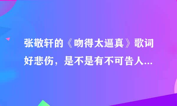 张敬轩的《吻得太逼真》歌词好悲伤，是不是有不可告人的秘密？