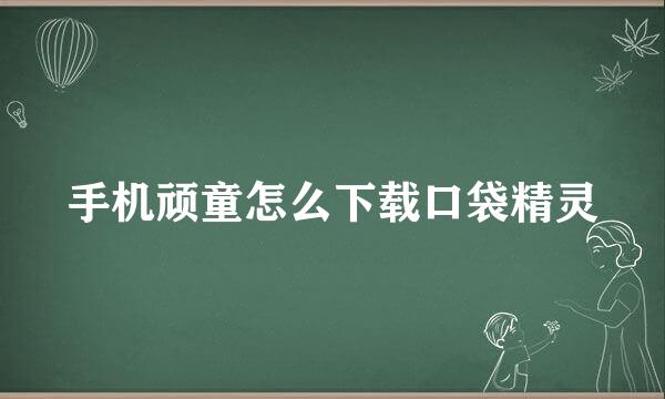 手机顽童怎么下载口袋精灵