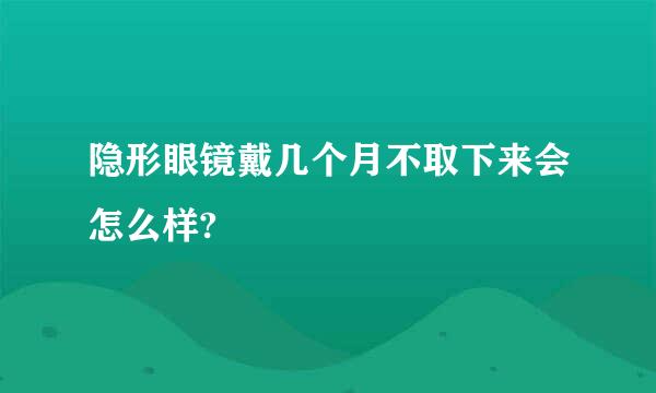 隐形眼镜戴几个月不取下来会怎么样?