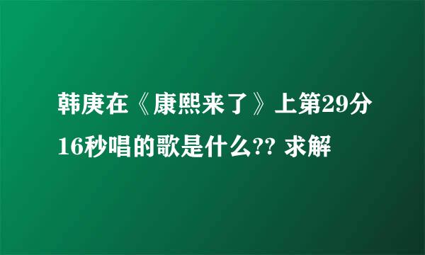 韩庚在《康熙来了》上第29分16秒唱的歌是什么?? 求解