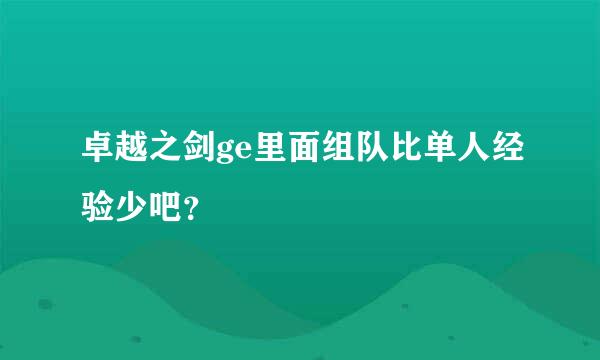 卓越之剑ge里面组队比单人经验少吧？