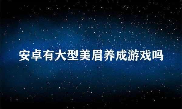 安卓有大型美眉养成游戏吗