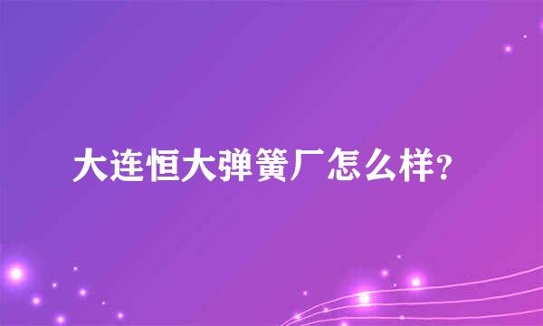 大连恒大弹簧厂怎么样？