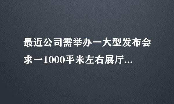 最近公司需举办一大型发布会求一1000平米左右展厅，最好在北京国贸附近