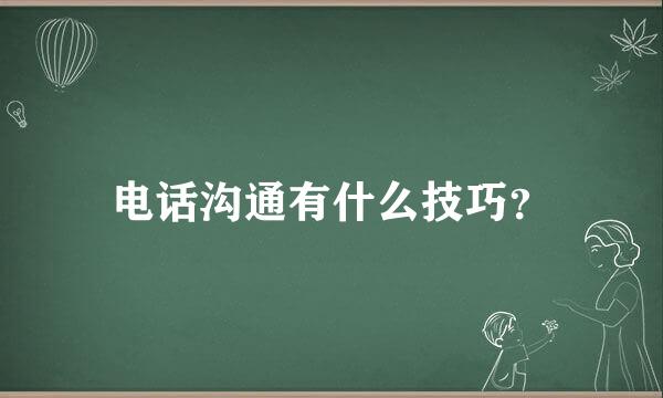 电话沟通有什么技巧？