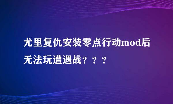 尤里复仇安装零点行动mod后无法玩遭遇战？？？