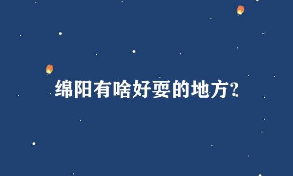 绵阳有啥好耍的地方?