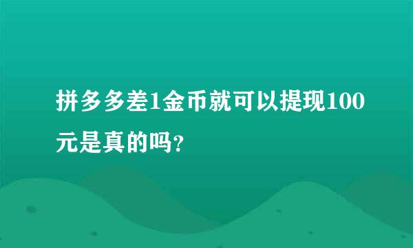 拼多多差1金币就可以提现100元是真的吗？