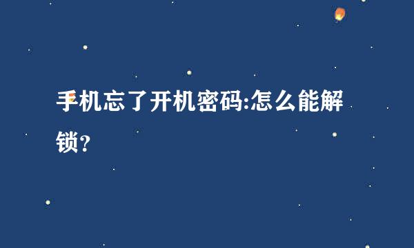 手机忘了开机密码:怎么能解锁？