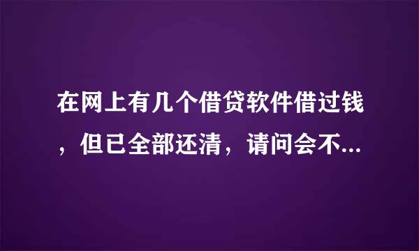 在网上有几个借贷软件借过钱，但已全部还清，请问会不会影响买房贷款？