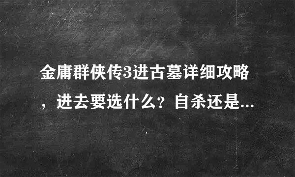 金庸群侠传3进古墓详细攻略，进去要选什么？自杀还是走？？？？