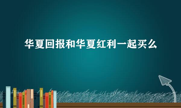 华夏回报和华夏红利一起买么